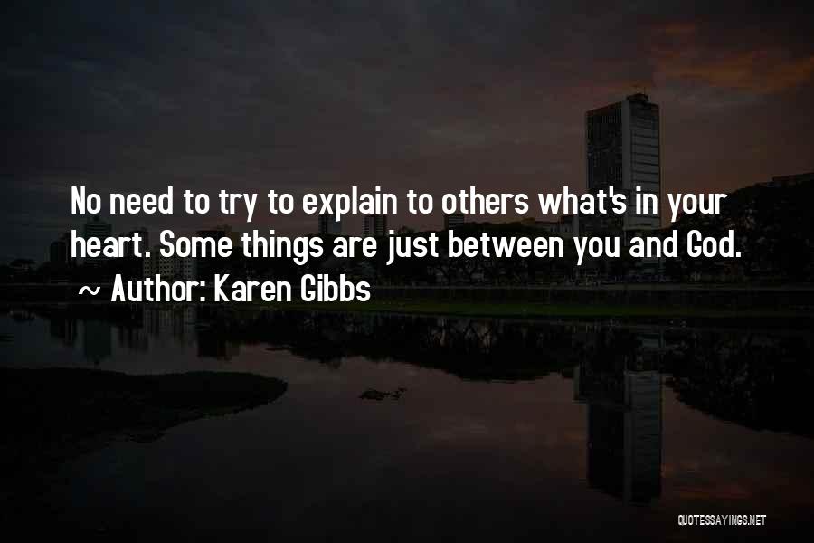 Karen Gibbs Quotes: No Need To Try To Explain To Others What's In Your Heart. Some Things Are Just Between You And God.