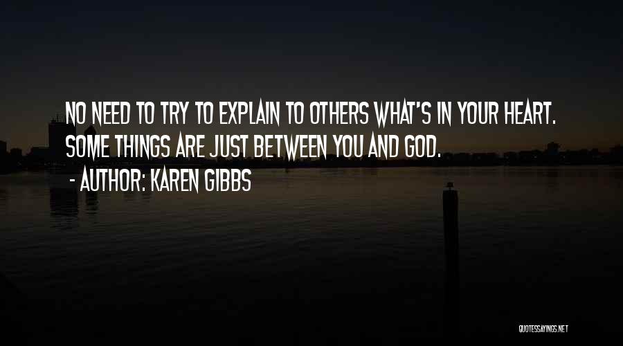 Karen Gibbs Quotes: No Need To Try To Explain To Others What's In Your Heart. Some Things Are Just Between You And God.