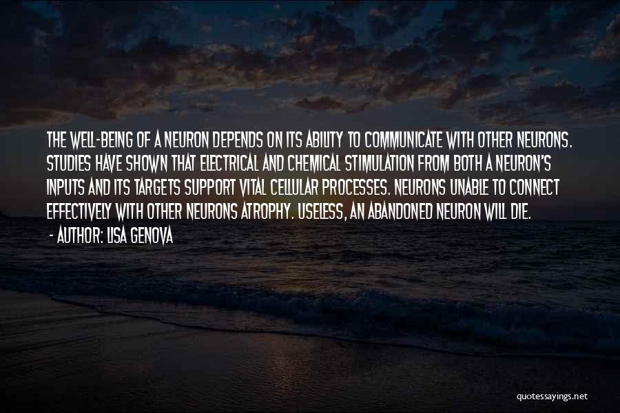 Lisa Genova Quotes: The Well-being Of A Neuron Depends On Its Ability To Communicate With Other Neurons. Studies Have Shown That Electrical And