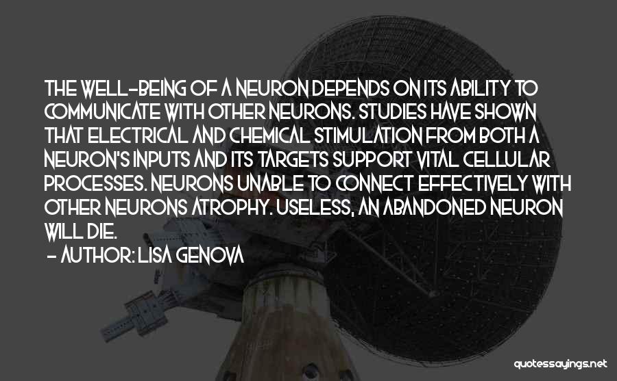 Lisa Genova Quotes: The Well-being Of A Neuron Depends On Its Ability To Communicate With Other Neurons. Studies Have Shown That Electrical And