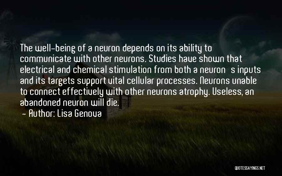 Lisa Genova Quotes: The Well-being Of A Neuron Depends On Its Ability To Communicate With Other Neurons. Studies Have Shown That Electrical And