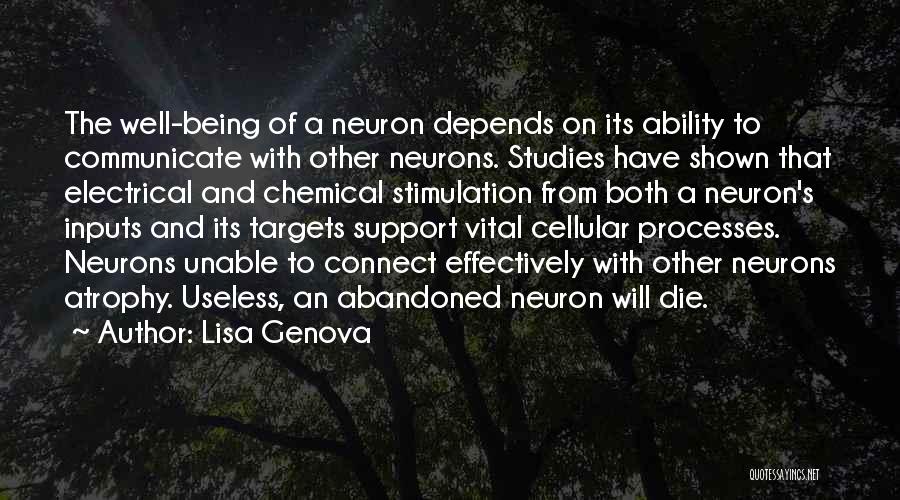 Lisa Genova Quotes: The Well-being Of A Neuron Depends On Its Ability To Communicate With Other Neurons. Studies Have Shown That Electrical And