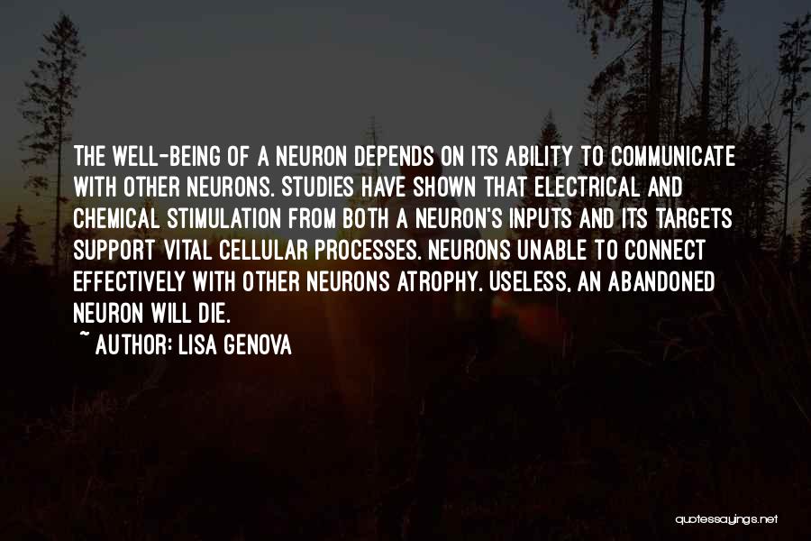 Lisa Genova Quotes: The Well-being Of A Neuron Depends On Its Ability To Communicate With Other Neurons. Studies Have Shown That Electrical And