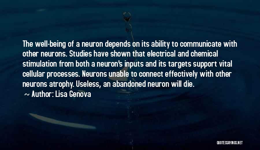 Lisa Genova Quotes: The Well-being Of A Neuron Depends On Its Ability To Communicate With Other Neurons. Studies Have Shown That Electrical And