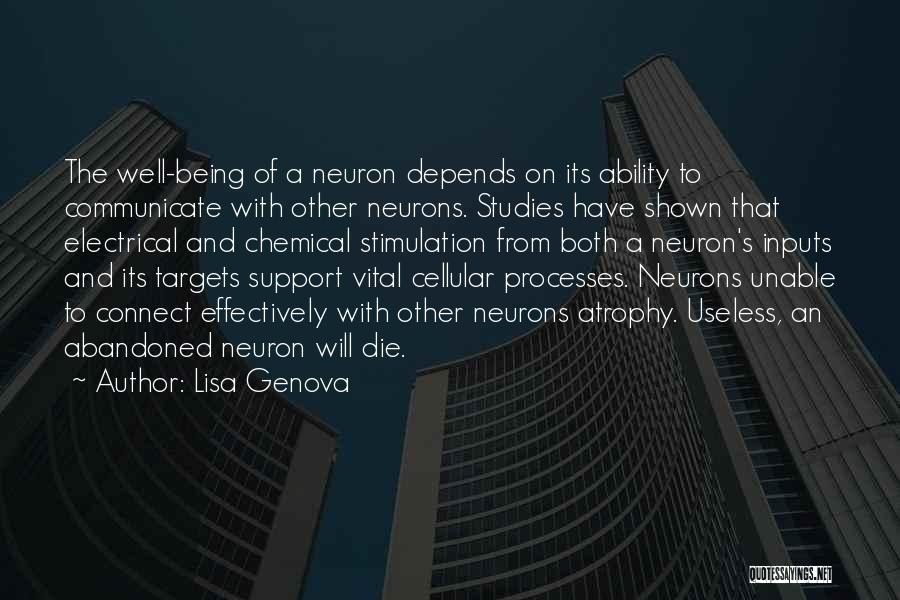 Lisa Genova Quotes: The Well-being Of A Neuron Depends On Its Ability To Communicate With Other Neurons. Studies Have Shown That Electrical And