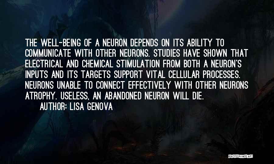 Lisa Genova Quotes: The Well-being Of A Neuron Depends On Its Ability To Communicate With Other Neurons. Studies Have Shown That Electrical And