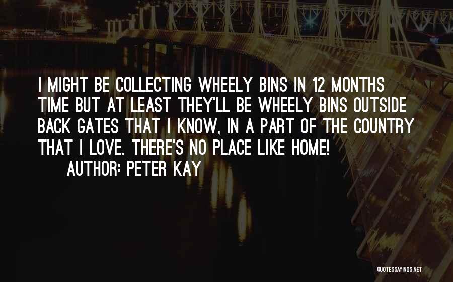 Peter Kay Quotes: I Might Be Collecting Wheely Bins In 12 Months Time But At Least They'll Be Wheely Bins Outside Back Gates