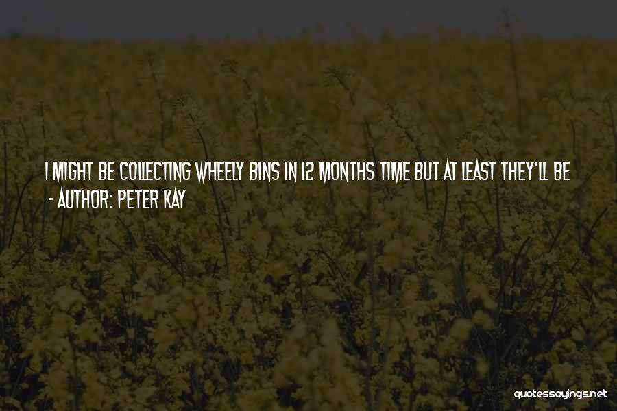 Peter Kay Quotes: I Might Be Collecting Wheely Bins In 12 Months Time But At Least They'll Be Wheely Bins Outside Back Gates