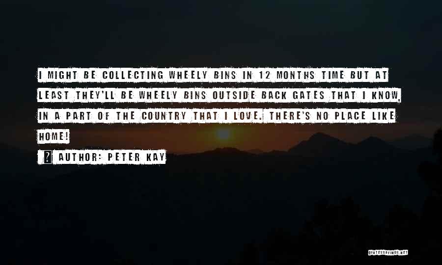 Peter Kay Quotes: I Might Be Collecting Wheely Bins In 12 Months Time But At Least They'll Be Wheely Bins Outside Back Gates