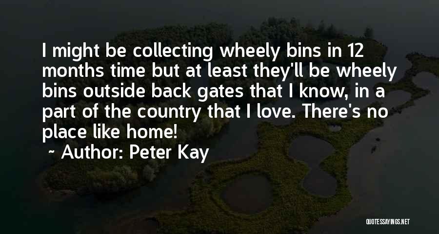 Peter Kay Quotes: I Might Be Collecting Wheely Bins In 12 Months Time But At Least They'll Be Wheely Bins Outside Back Gates