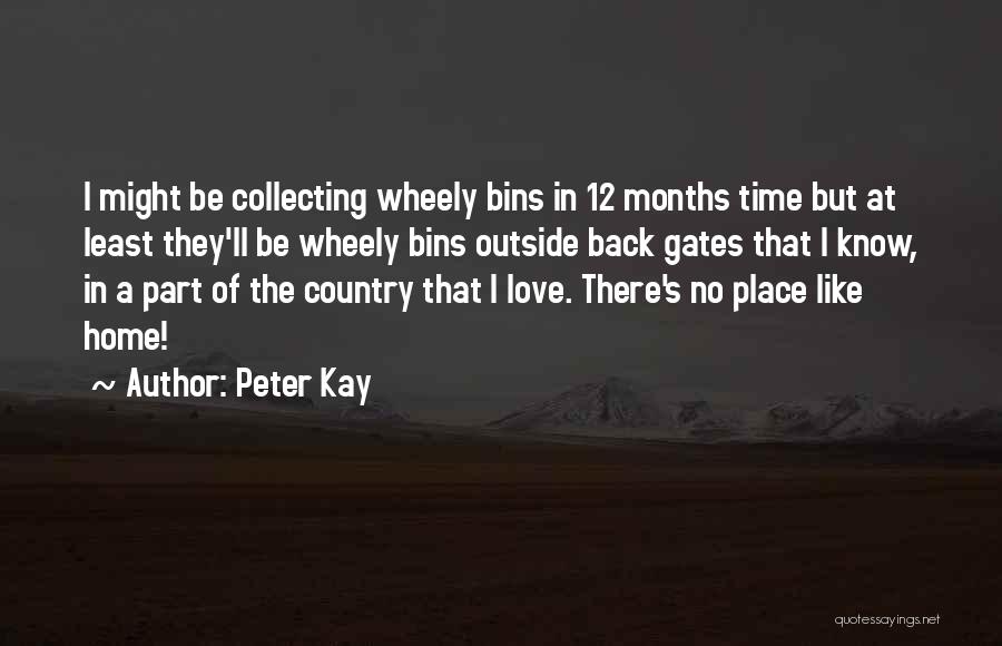 Peter Kay Quotes: I Might Be Collecting Wheely Bins In 12 Months Time But At Least They'll Be Wheely Bins Outside Back Gates