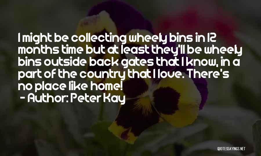 Peter Kay Quotes: I Might Be Collecting Wheely Bins In 12 Months Time But At Least They'll Be Wheely Bins Outside Back Gates