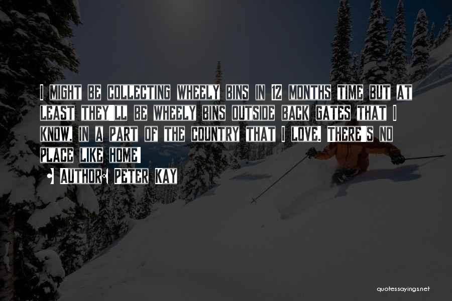 Peter Kay Quotes: I Might Be Collecting Wheely Bins In 12 Months Time But At Least They'll Be Wheely Bins Outside Back Gates