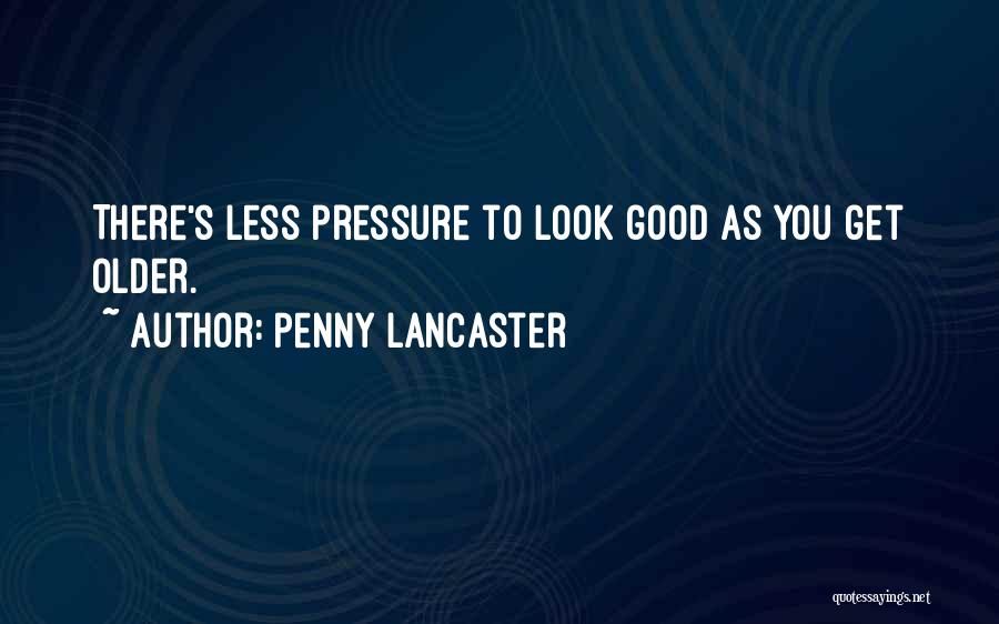 Penny Lancaster Quotes: There's Less Pressure To Look Good As You Get Older.