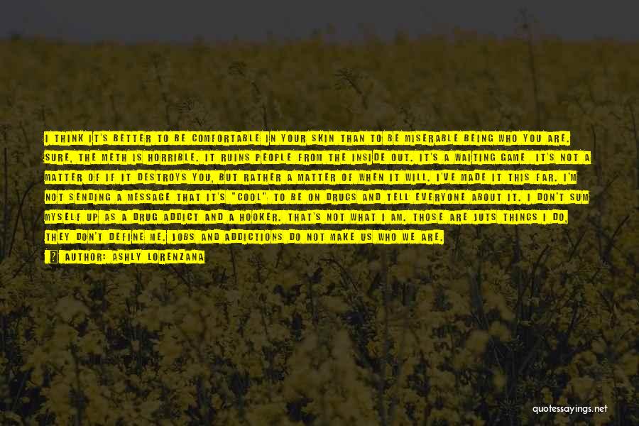 Ashly Lorenzana Quotes: I Think It's Better To Be Comfortable In Your Skin Than To Be Miserable Being Who You Are. Sure, The