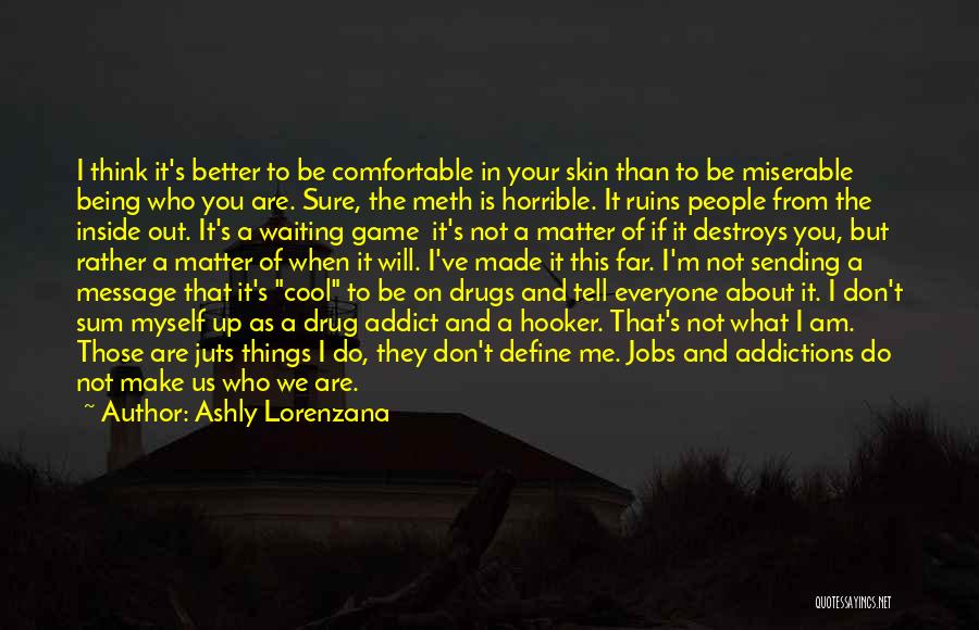 Ashly Lorenzana Quotes: I Think It's Better To Be Comfortable In Your Skin Than To Be Miserable Being Who You Are. Sure, The