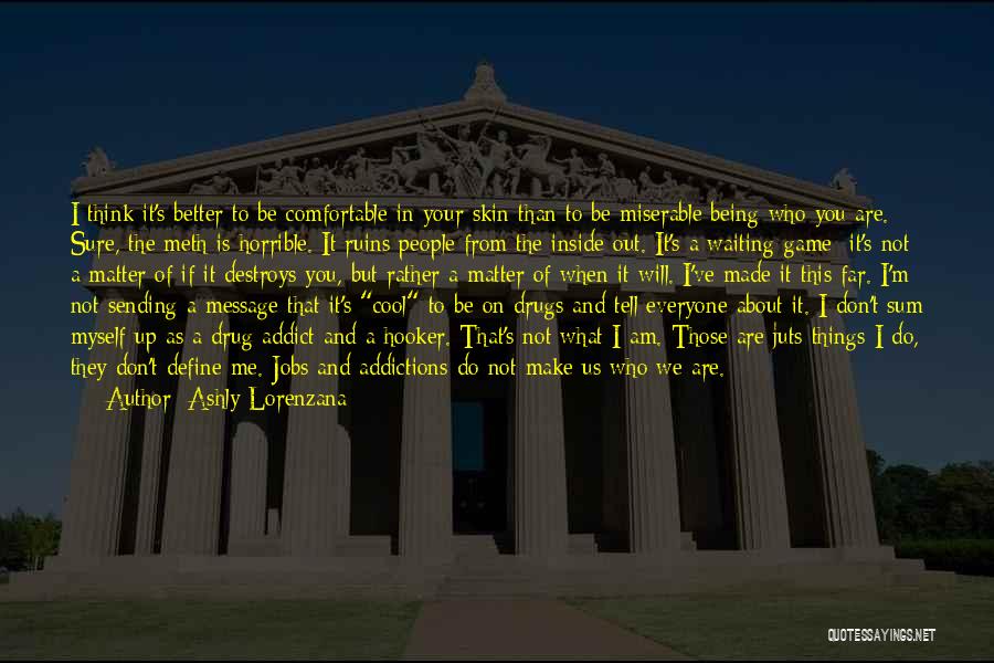 Ashly Lorenzana Quotes: I Think It's Better To Be Comfortable In Your Skin Than To Be Miserable Being Who You Are. Sure, The