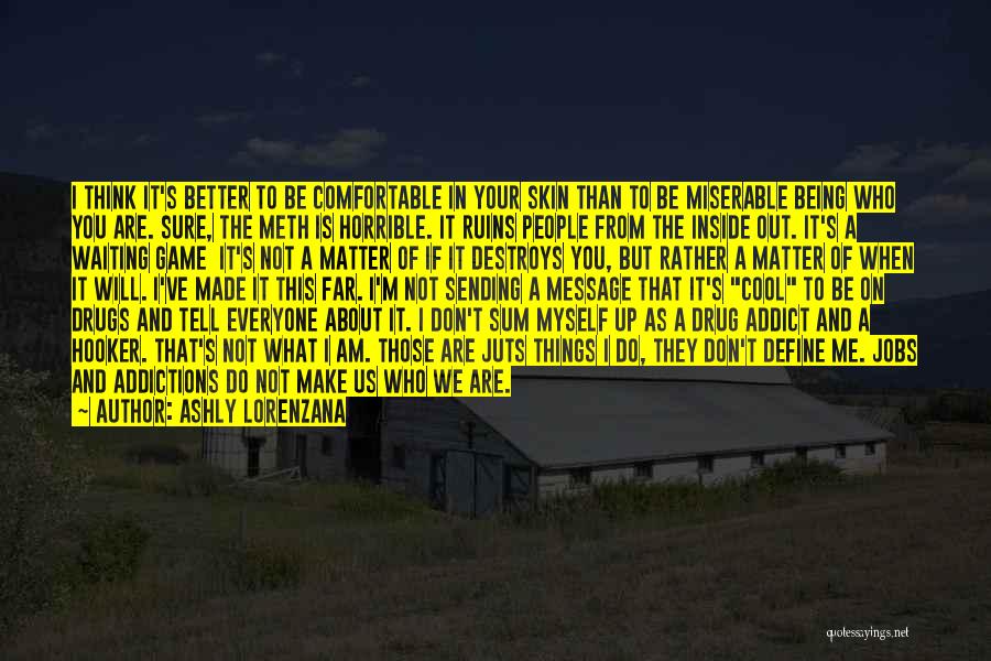 Ashly Lorenzana Quotes: I Think It's Better To Be Comfortable In Your Skin Than To Be Miserable Being Who You Are. Sure, The