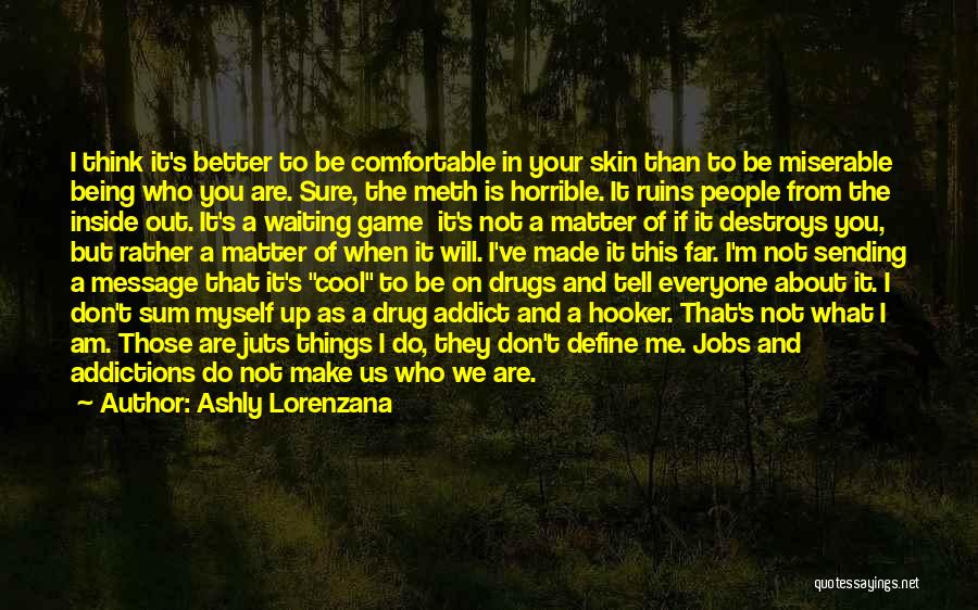 Ashly Lorenzana Quotes: I Think It's Better To Be Comfortable In Your Skin Than To Be Miserable Being Who You Are. Sure, The