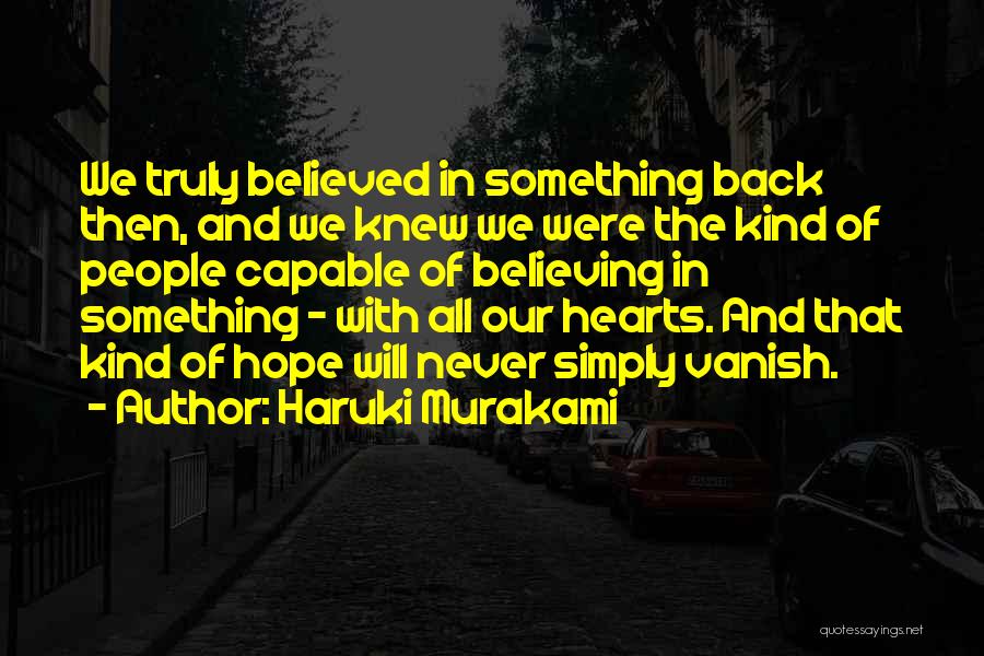 Haruki Murakami Quotes: We Truly Believed In Something Back Then, And We Knew We Were The Kind Of People Capable Of Believing In