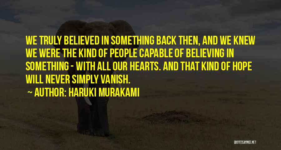 Haruki Murakami Quotes: We Truly Believed In Something Back Then, And We Knew We Were The Kind Of People Capable Of Believing In