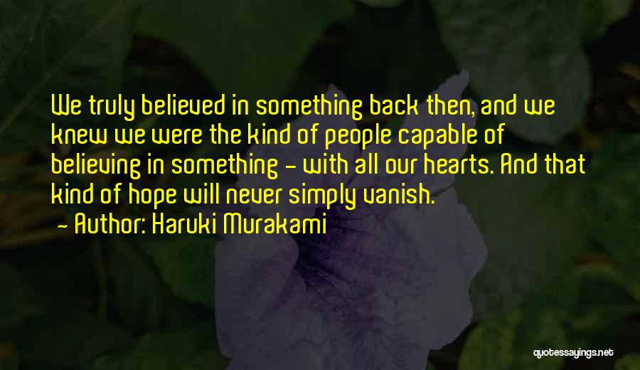 Haruki Murakami Quotes: We Truly Believed In Something Back Then, And We Knew We Were The Kind Of People Capable Of Believing In