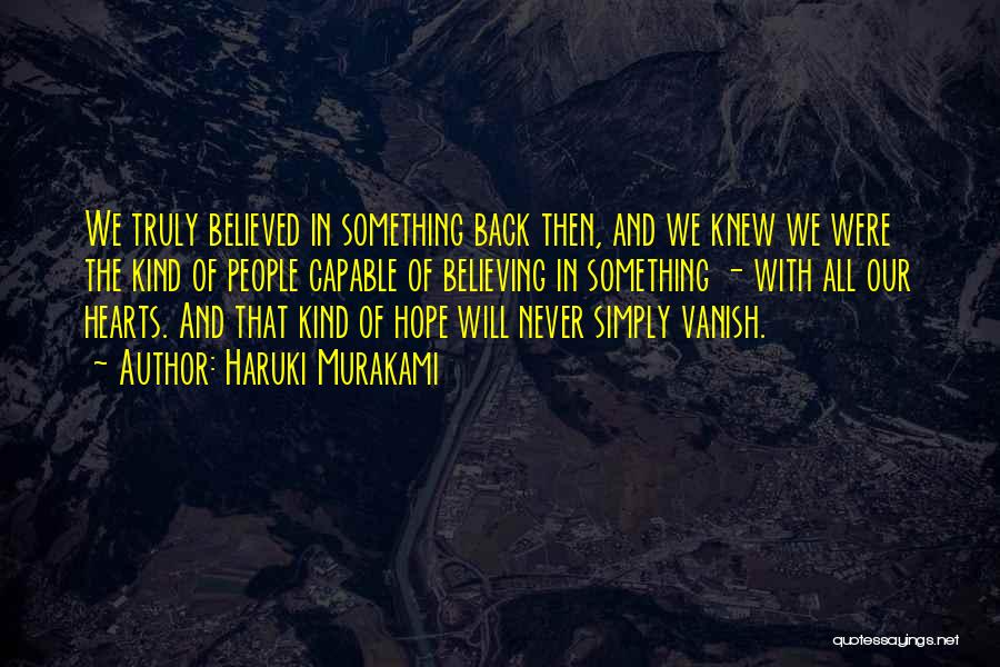 Haruki Murakami Quotes: We Truly Believed In Something Back Then, And We Knew We Were The Kind Of People Capable Of Believing In