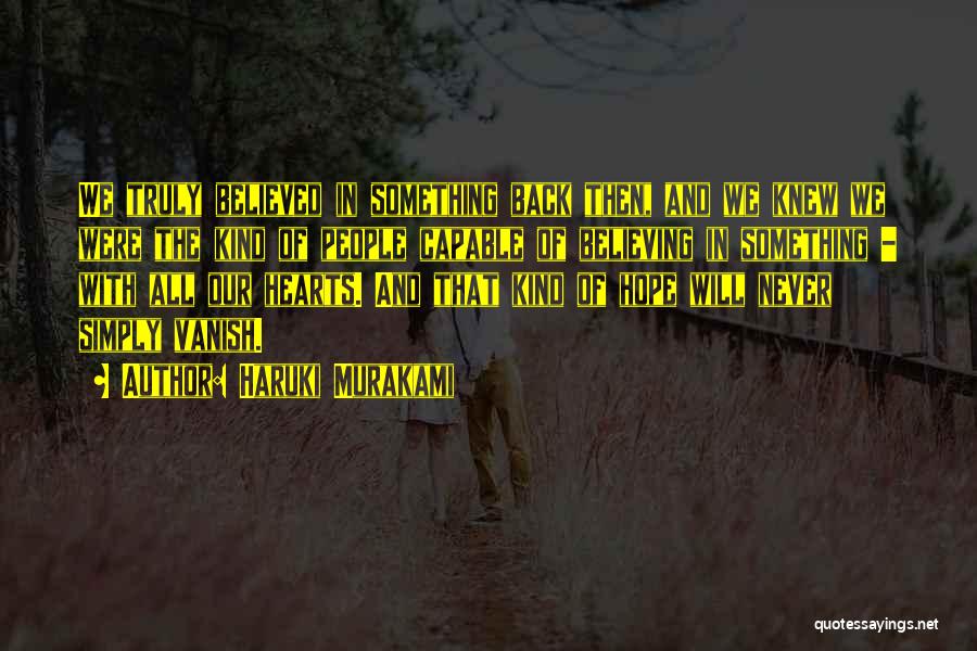 Haruki Murakami Quotes: We Truly Believed In Something Back Then, And We Knew We Were The Kind Of People Capable Of Believing In