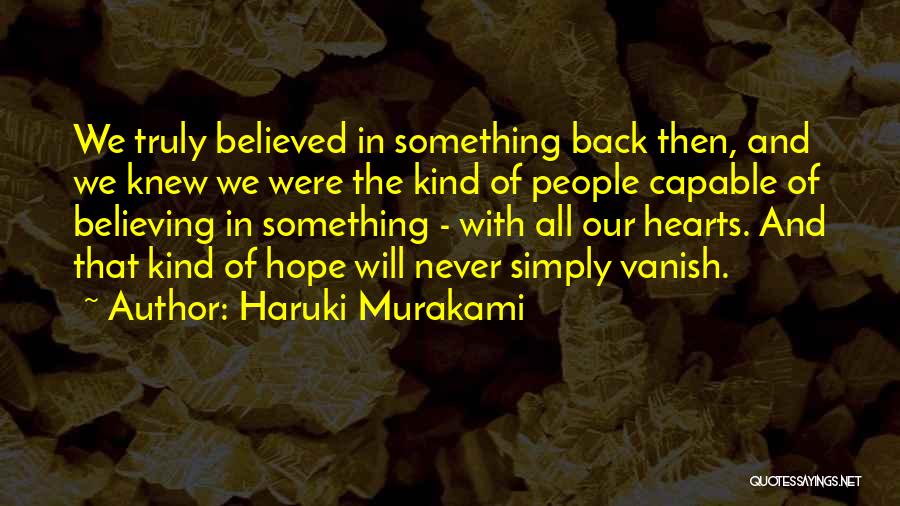 Haruki Murakami Quotes: We Truly Believed In Something Back Then, And We Knew We Were The Kind Of People Capable Of Believing In