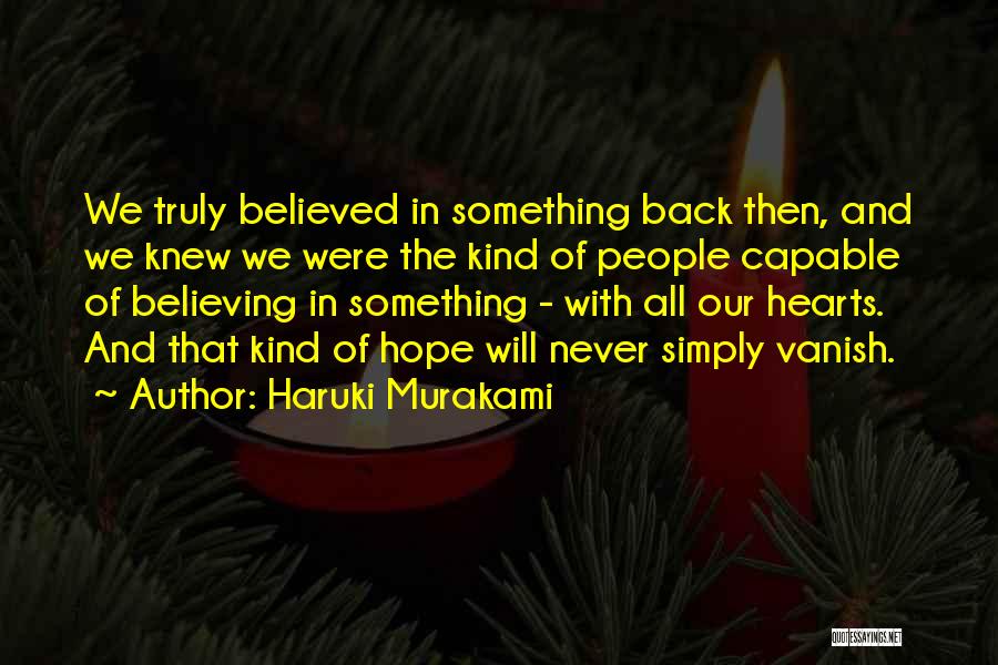 Haruki Murakami Quotes: We Truly Believed In Something Back Then, And We Knew We Were The Kind Of People Capable Of Believing In