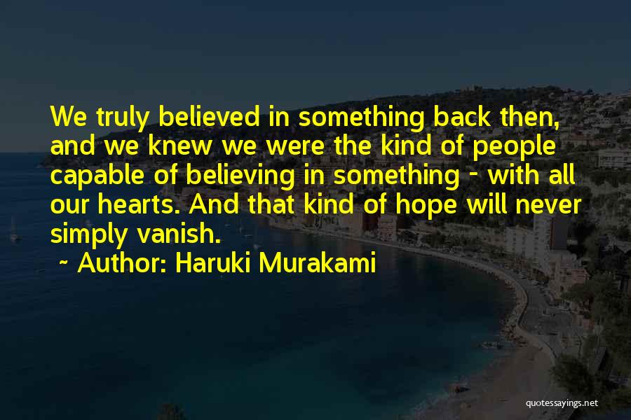 Haruki Murakami Quotes: We Truly Believed In Something Back Then, And We Knew We Were The Kind Of People Capable Of Believing In