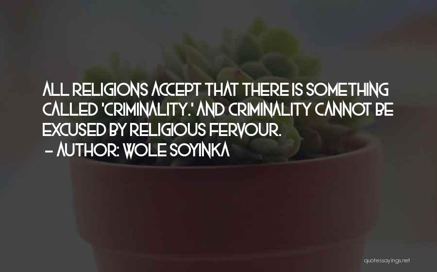 Wole Soyinka Quotes: All Religions Accept That There Is Something Called 'criminality.' And Criminality Cannot Be Excused By Religious Fervour.