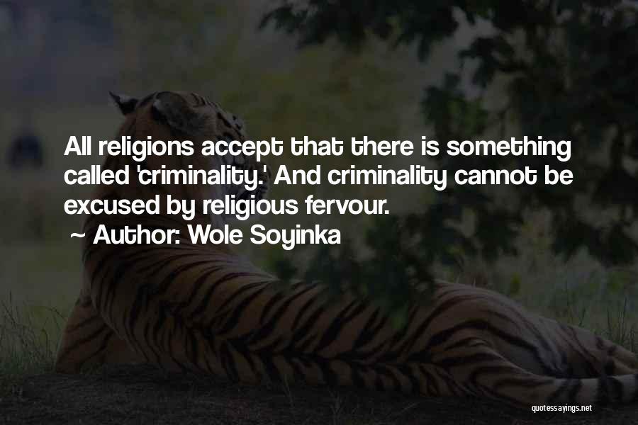 Wole Soyinka Quotes: All Religions Accept That There Is Something Called 'criminality.' And Criminality Cannot Be Excused By Religious Fervour.