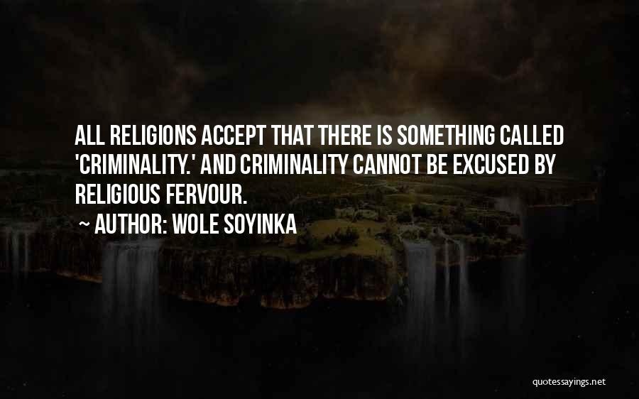 Wole Soyinka Quotes: All Religions Accept That There Is Something Called 'criminality.' And Criminality Cannot Be Excused By Religious Fervour.