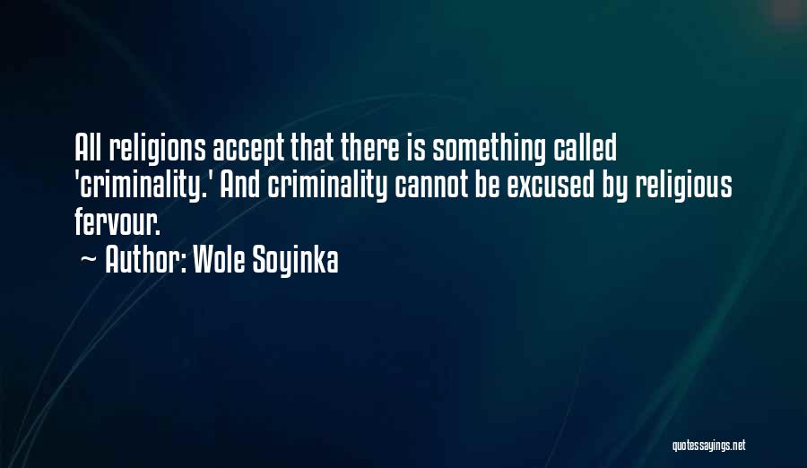 Wole Soyinka Quotes: All Religions Accept That There Is Something Called 'criminality.' And Criminality Cannot Be Excused By Religious Fervour.