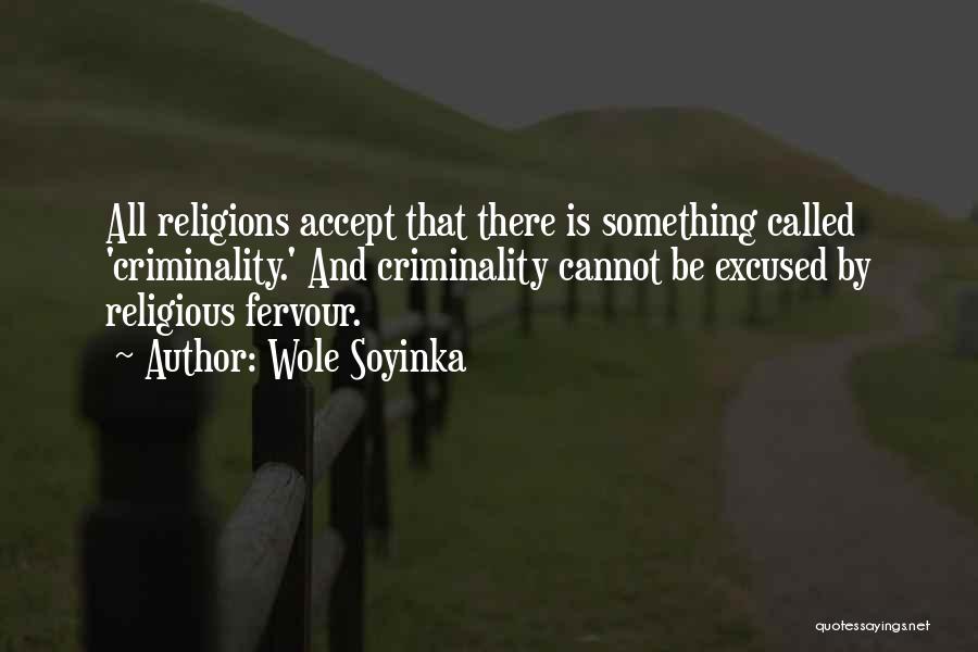 Wole Soyinka Quotes: All Religions Accept That There Is Something Called 'criminality.' And Criminality Cannot Be Excused By Religious Fervour.