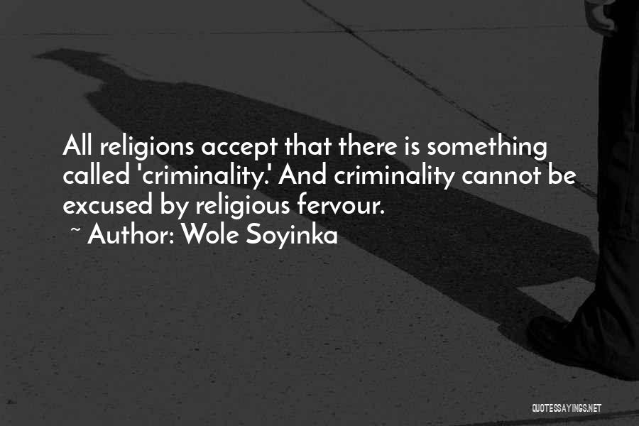 Wole Soyinka Quotes: All Religions Accept That There Is Something Called 'criminality.' And Criminality Cannot Be Excused By Religious Fervour.