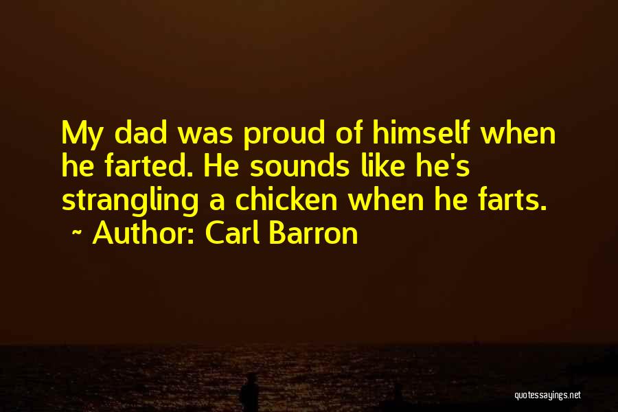 Carl Barron Quotes: My Dad Was Proud Of Himself When He Farted. He Sounds Like He's Strangling A Chicken When He Farts.