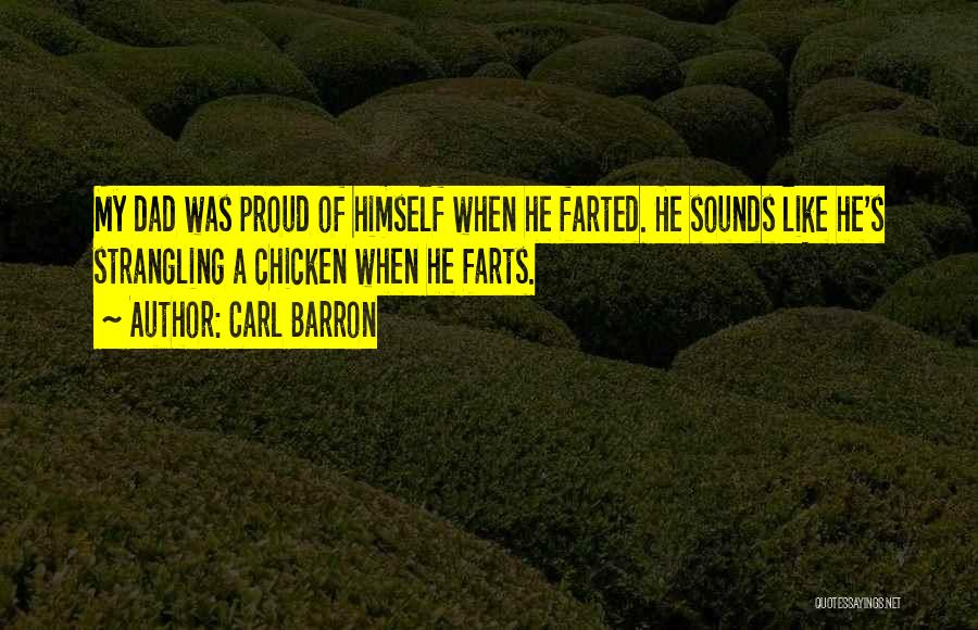 Carl Barron Quotes: My Dad Was Proud Of Himself When He Farted. He Sounds Like He's Strangling A Chicken When He Farts.