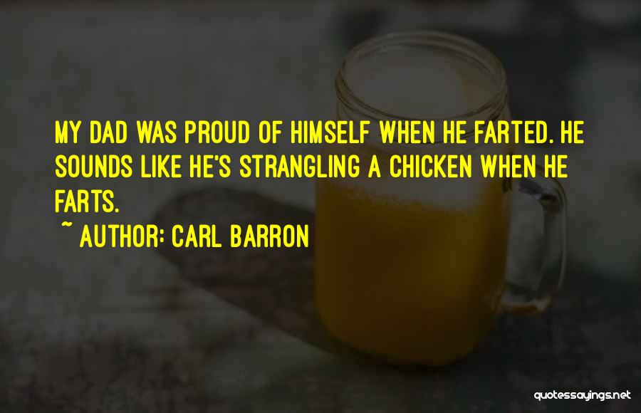 Carl Barron Quotes: My Dad Was Proud Of Himself When He Farted. He Sounds Like He's Strangling A Chicken When He Farts.