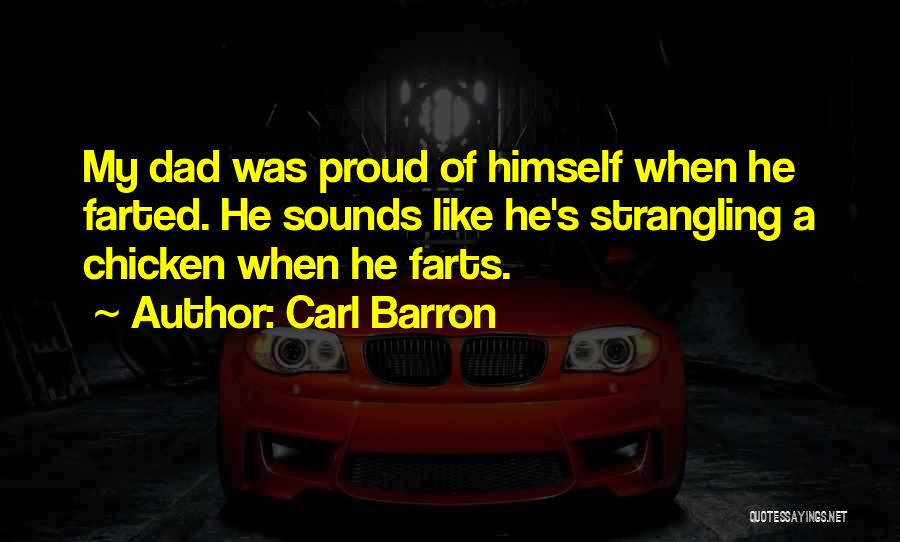Carl Barron Quotes: My Dad Was Proud Of Himself When He Farted. He Sounds Like He's Strangling A Chicken When He Farts.