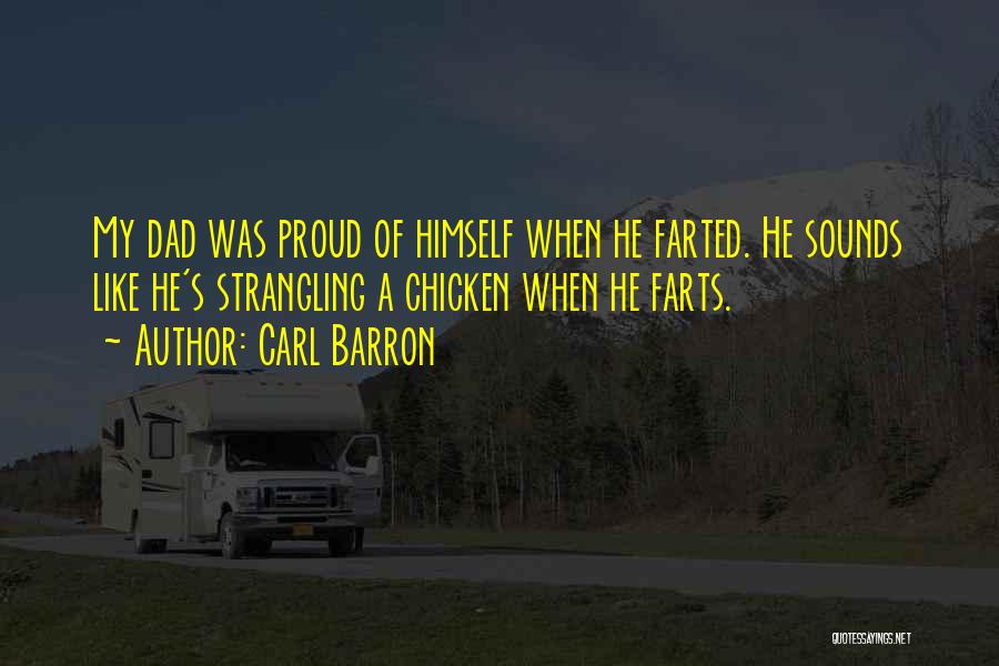 Carl Barron Quotes: My Dad Was Proud Of Himself When He Farted. He Sounds Like He's Strangling A Chicken When He Farts.