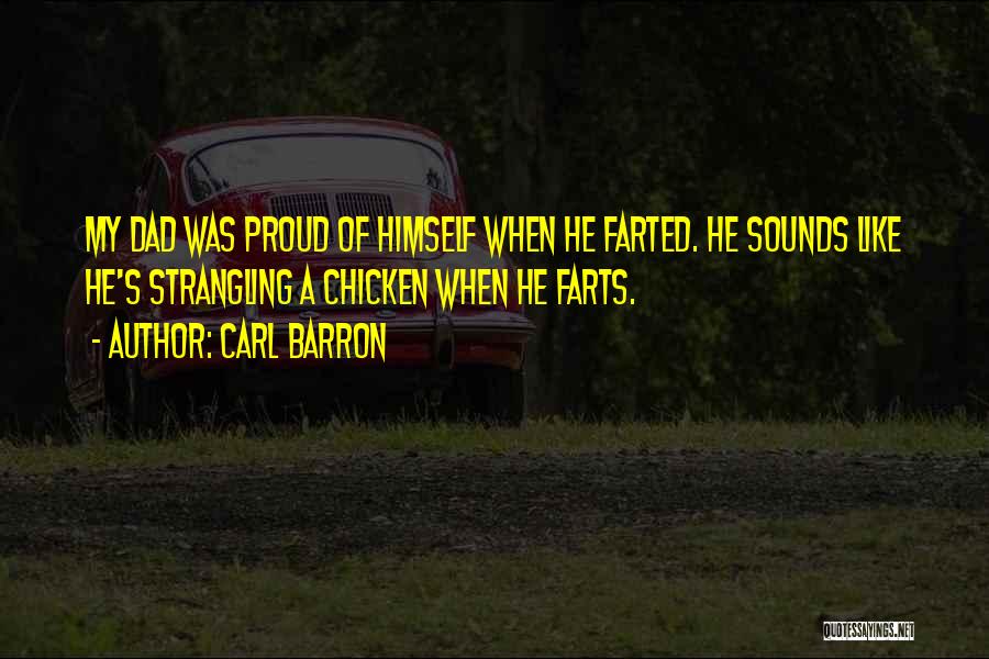 Carl Barron Quotes: My Dad Was Proud Of Himself When He Farted. He Sounds Like He's Strangling A Chicken When He Farts.