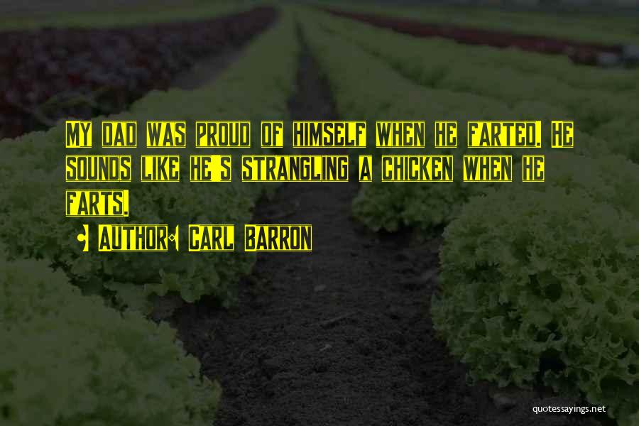 Carl Barron Quotes: My Dad Was Proud Of Himself When He Farted. He Sounds Like He's Strangling A Chicken When He Farts.