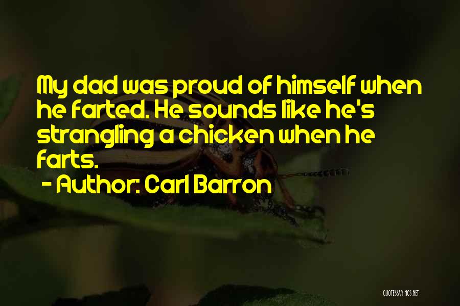 Carl Barron Quotes: My Dad Was Proud Of Himself When He Farted. He Sounds Like He's Strangling A Chicken When He Farts.