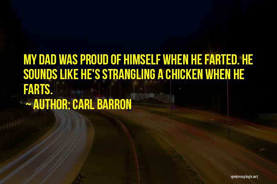 Carl Barron Quotes: My Dad Was Proud Of Himself When He Farted. He Sounds Like He's Strangling A Chicken When He Farts.