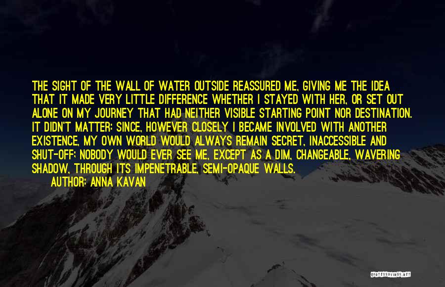 Anna Kavan Quotes: The Sight Of The Wall Of Water Outside Reassured Me, Giving Me The Idea That It Made Very Little Difference