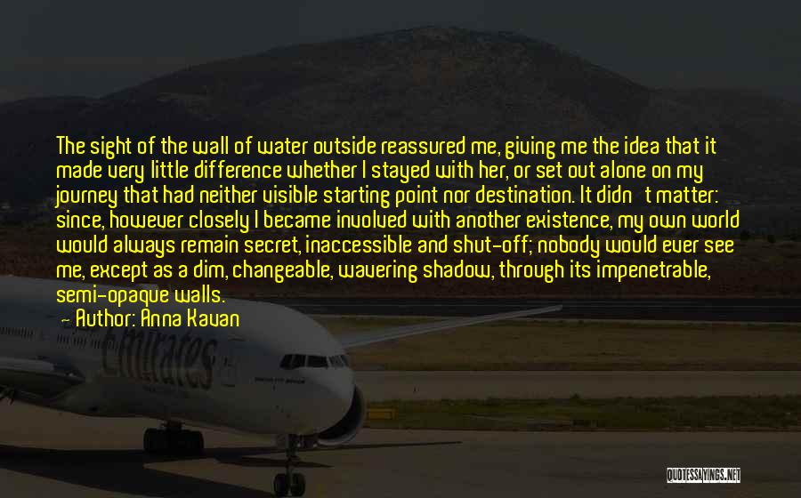 Anna Kavan Quotes: The Sight Of The Wall Of Water Outside Reassured Me, Giving Me The Idea That It Made Very Little Difference