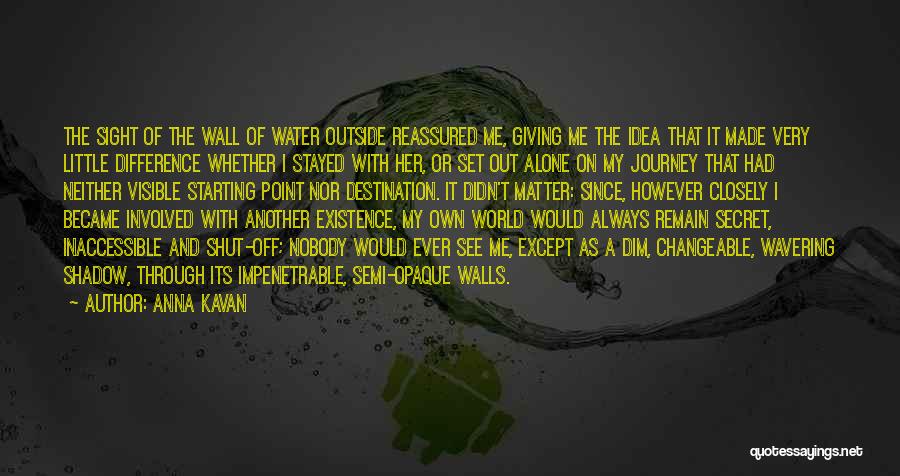 Anna Kavan Quotes: The Sight Of The Wall Of Water Outside Reassured Me, Giving Me The Idea That It Made Very Little Difference