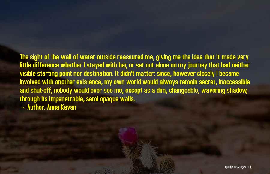 Anna Kavan Quotes: The Sight Of The Wall Of Water Outside Reassured Me, Giving Me The Idea That It Made Very Little Difference